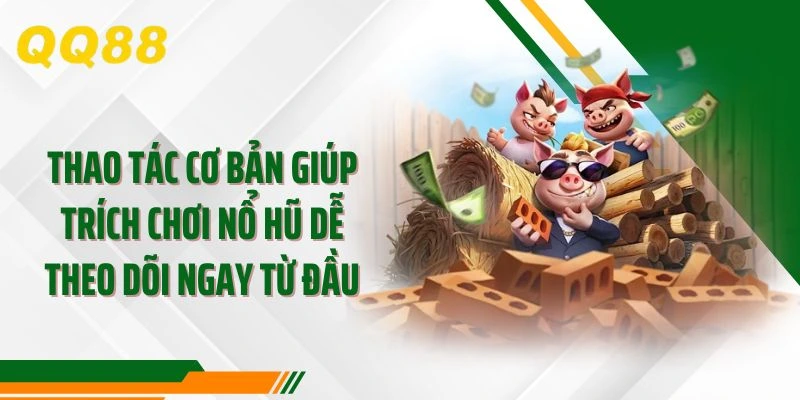 Thao tác cơ bản giúp trích chơi nổ hũ dễ theo dõi ngay từ đầu